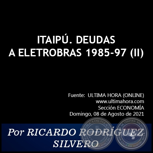 ITAIPÚ. DEUDAS A ELETROBRAS 1985-97 (II) - Por RICARDO RODRÍGUEZ SILVERO - Domingo, 08 de Agosto de 2021